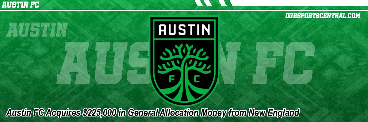 Austin FC Acquires $225,000 in General Allocation Money from New England