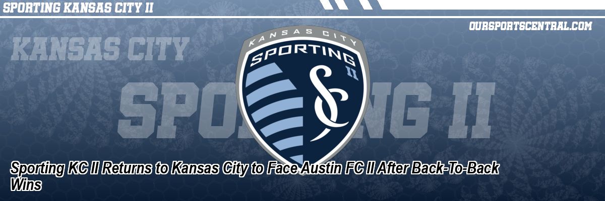 Sporting KC II Returns to Kansas City to Face Austin FC II After Back-To-Back Wins