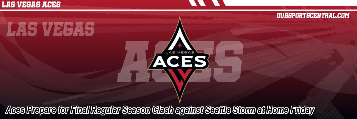 Aces Prepare for Final Regular Season Clash against Seattle Storm at Home Friday