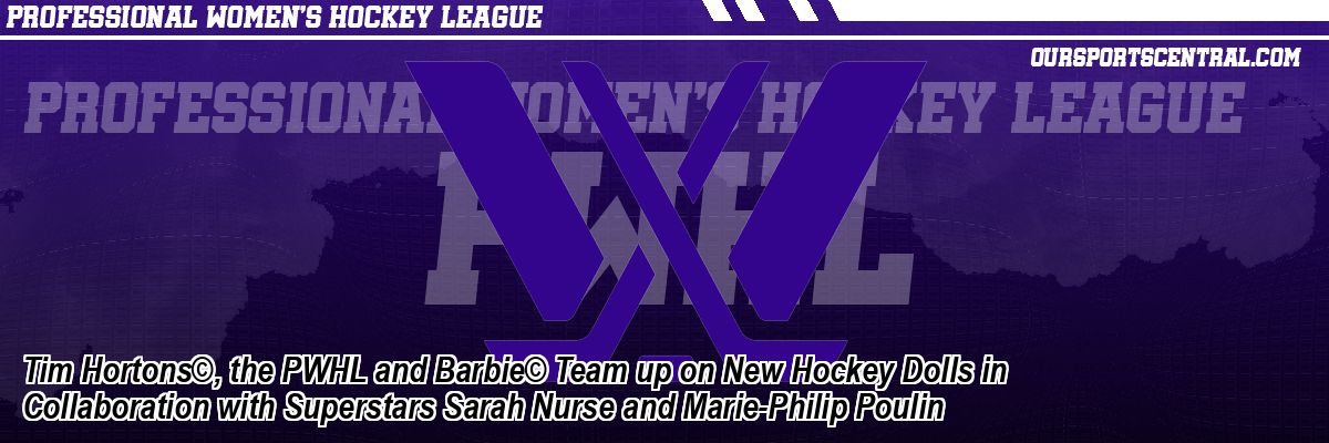 Tim Hortons©, the PWHL and Barbie© Team up on New Hockey Dolls in Collaboration with Superstars Sarah Nurse and Marie-Philip Poulin