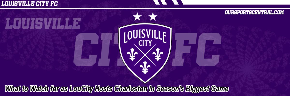 What to Watch for as LouCity Hosts Charleston in Season's Biggest Game