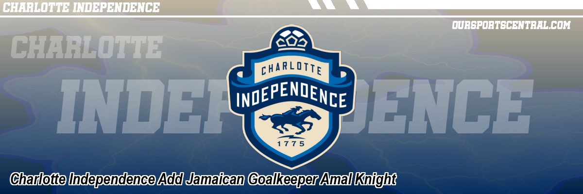 Charlotte Independence Add Jamaican Goalkeeper Amal Knight