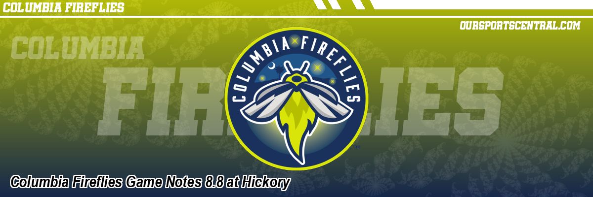 Columbia Fireflies Game Notes 8.8 at Hickory