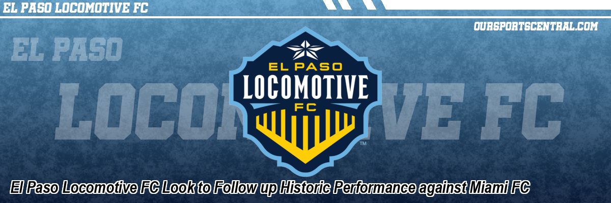 El Paso Locomotive FC Look to Follow up Historic Performance against Miami FC