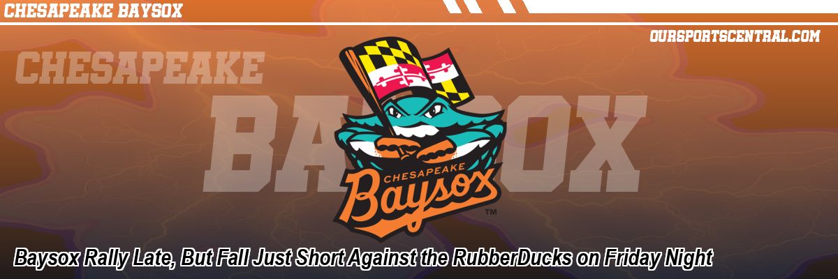 Baysox Rally Late, But Fall Just Short Against the RubberDucks on Friday Night