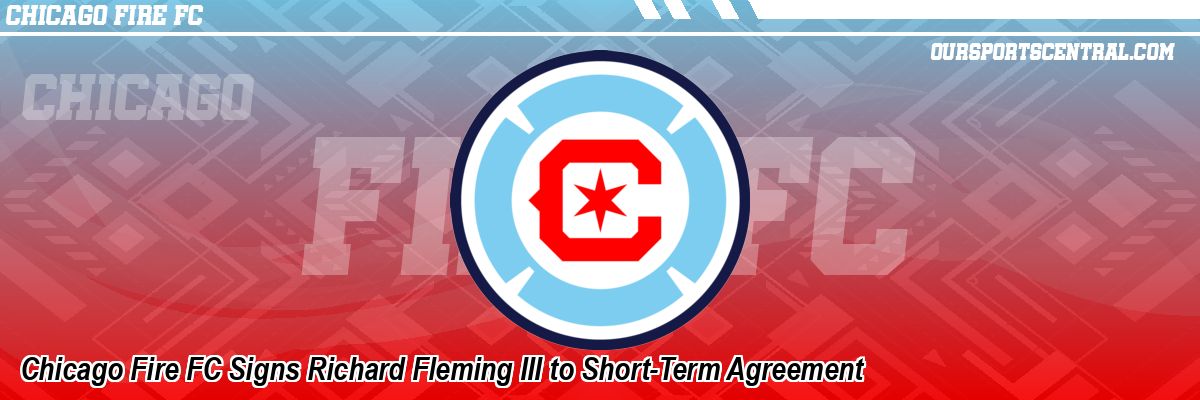 Chicago Fire FC Signs Richard Fleming III to Short-Term Agreement