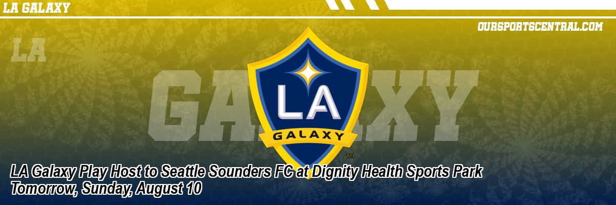 LA Galaxy Play Host to Seattle Sounders FC at Dignity Health Sports Park Tomorrow, Sunday, August 10