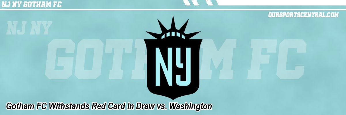 Gotham FC Withstands Red Card in Draw vs. Washington