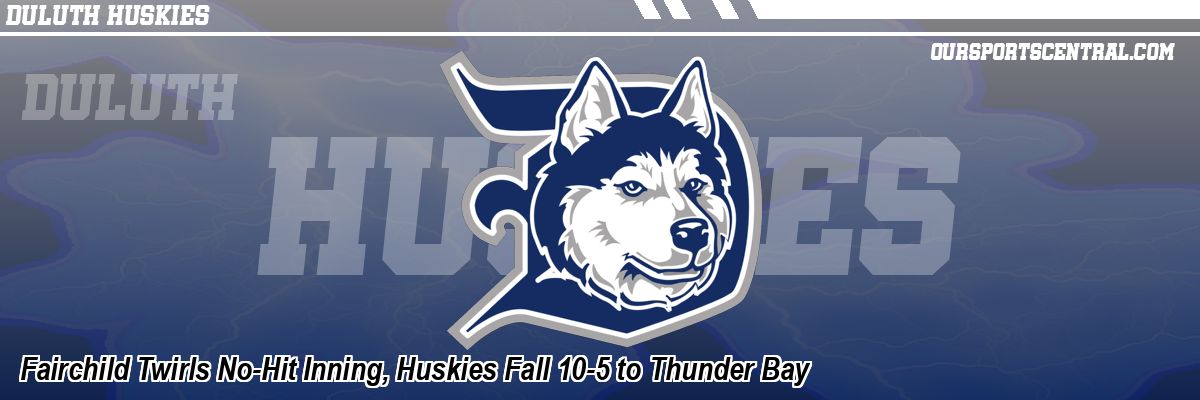 Fairchild Twirls No-Hit Inning, Huskies Fall 10-5 to Thunder Bay