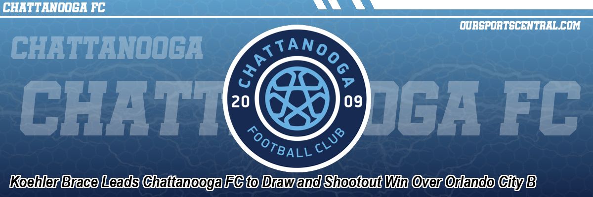 Koehler Brace Leads Chattanooga FC to Draw and Shootout Win Over Orlando City B