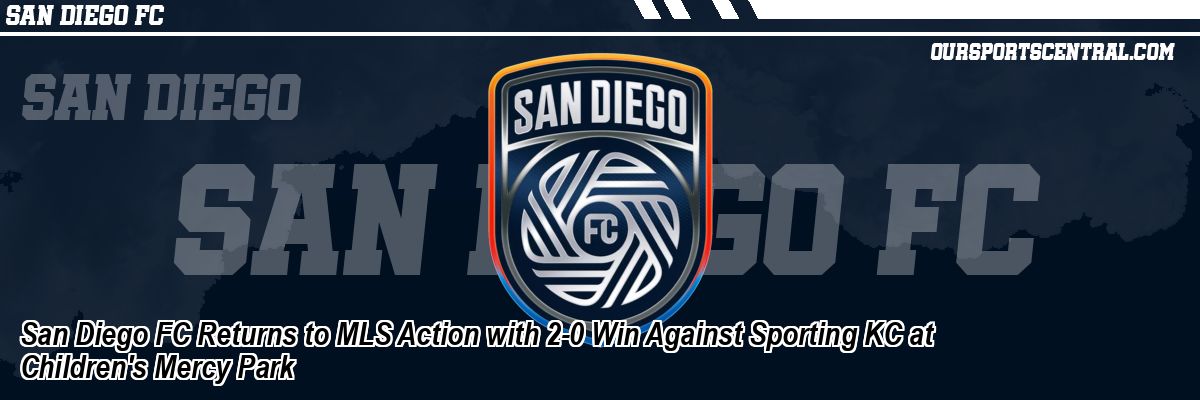 San Diego FC Returns to MLS Action with 2-0 Win Against Sporting KC at Children's Mercy Park