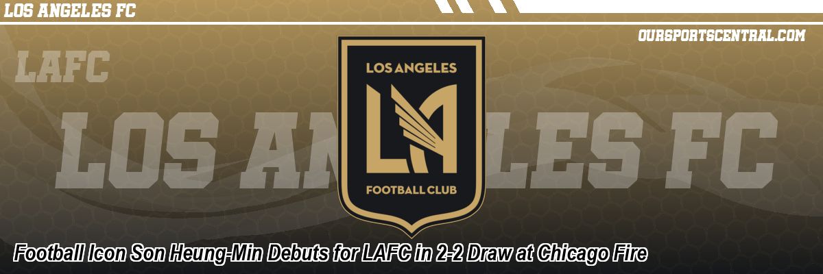Football Icon Son Heung-Min Debuts for LAFC in 2-2 Draw at Chicago Fire