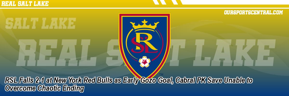 RSL Falls 2-1 at New York Red Bulls as Early Gozo Goal, Cabral PK Save Unable to Overcome Chaotic Ending