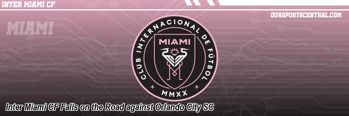 Inter Miami CF Falls on the Road against Orlando City SC