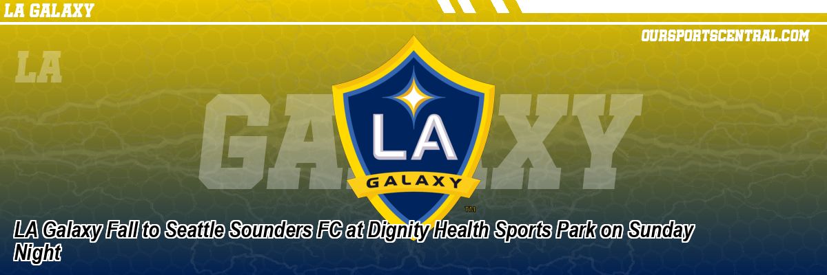 LA Galaxy Fall to Seattle Sounders FC at Dignity Health Sports Park on Sunday Night