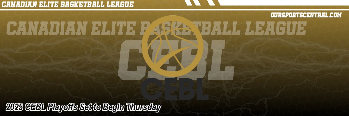 2025 CEBL Playoffs Set to Begin Thursday