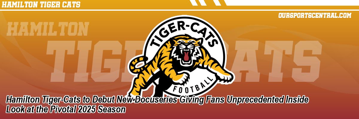 Hamilton Tiger-Cats to Debut New Docuseries Giving Fans Unprecedented Inside Look at the Pivotal 2025 Season