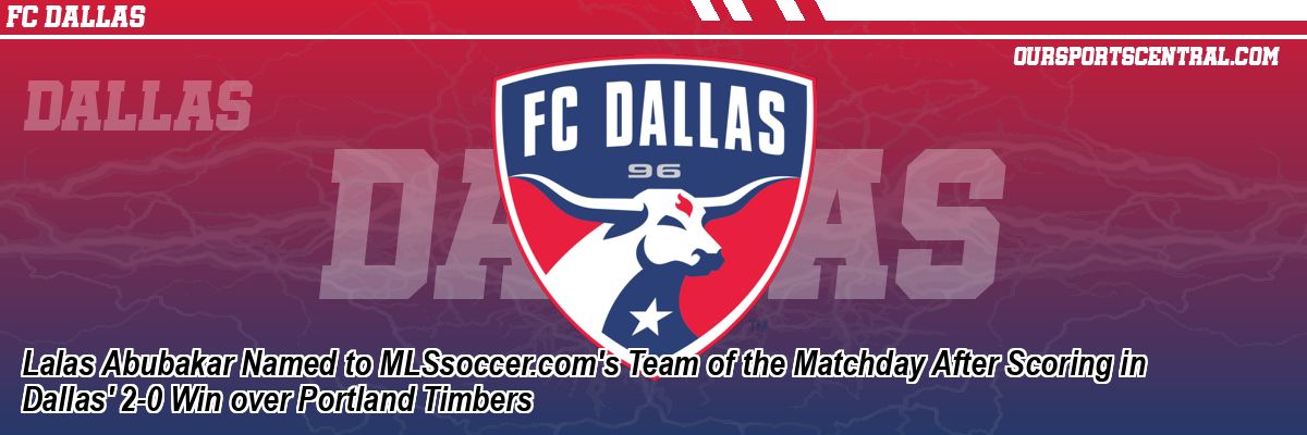 Lalas Abubakar Named to MLSsoccer.com's Team of the Matchday After Scoring in Dallas' 2-0 Win over Portland Timbers