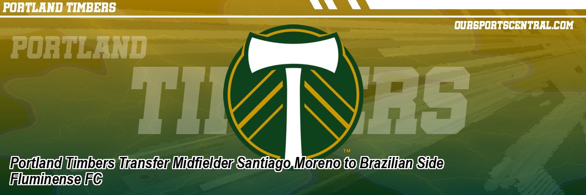 Portland Timbers Transfer Midfielder Santiago Moreno to Brazilian Side Fluminense FC