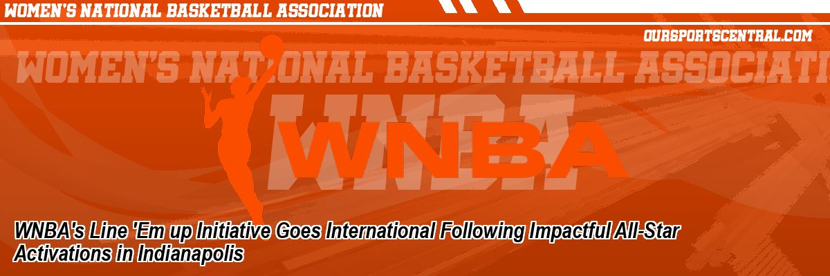 WNBA's Line 'Em up Initiative Goes International Following Impactful All-Star Activations in Indianapolis