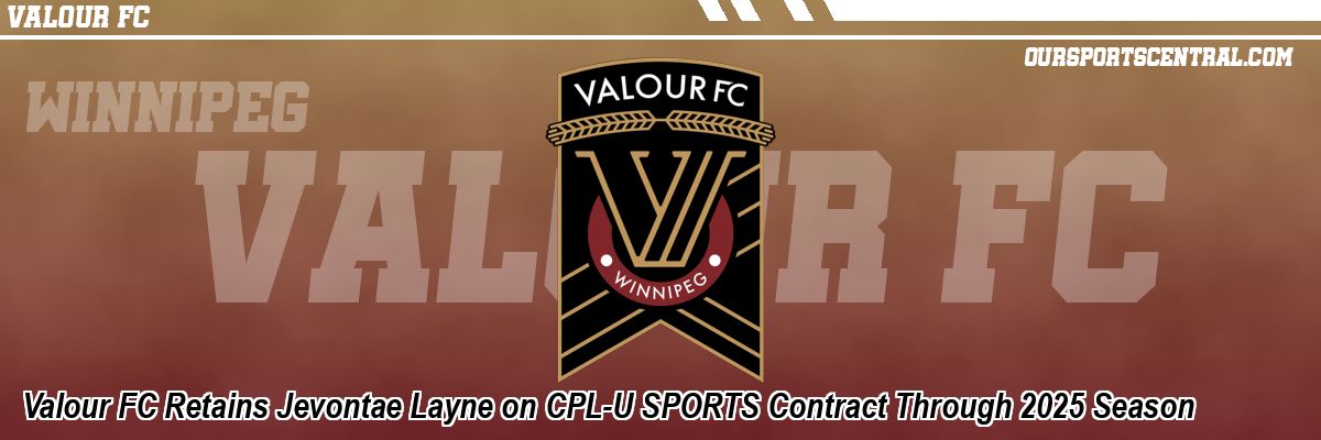 Valour FC Retains Jevontae Layne on CPL-U SPORTS Contract Through 2025 Season