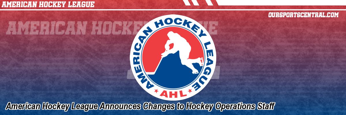 American Hockey League Announces Changes to Hockey Operations Staff