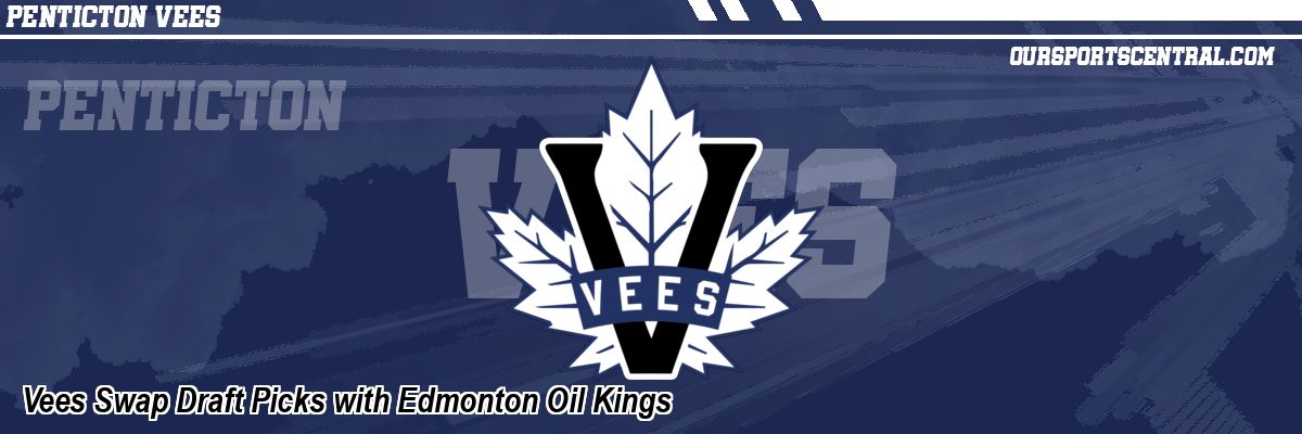 Vees Swap Draft Picks with Edmonton Oil Kings
