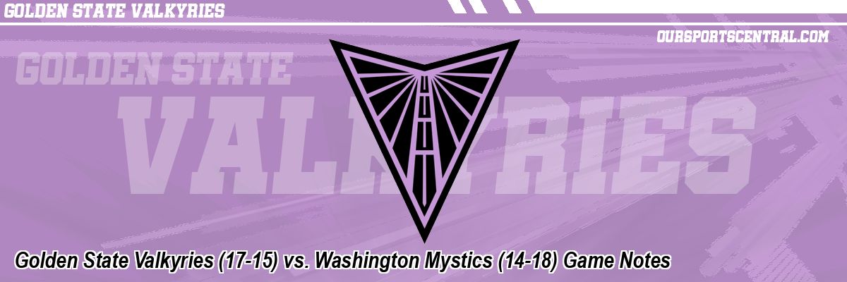 Golden State Valkyries (17-15) vs. Washington Mystics (14-18) Game Notes
