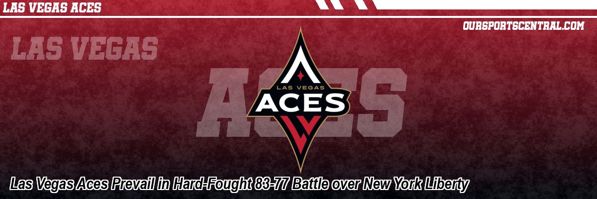 Las Vegas Aces Prevail in Hard-Fought 83-77 Battle over New York Liberty