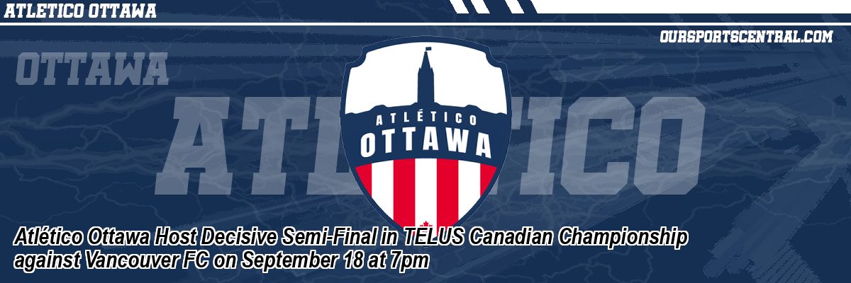 Atlético Ottawa Host Decisive Semi-Final in TELUS Canadian Championship against Vancouver FC on September 18 at 7pm