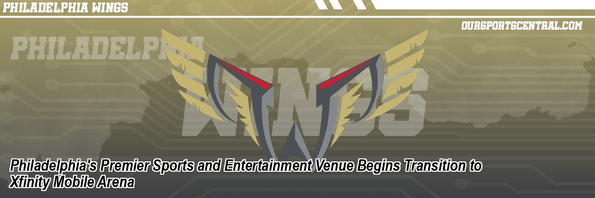 Philadelphia's Premier Sports and Entertainment Venue Begins Transition to Xfinity Mobile Arena