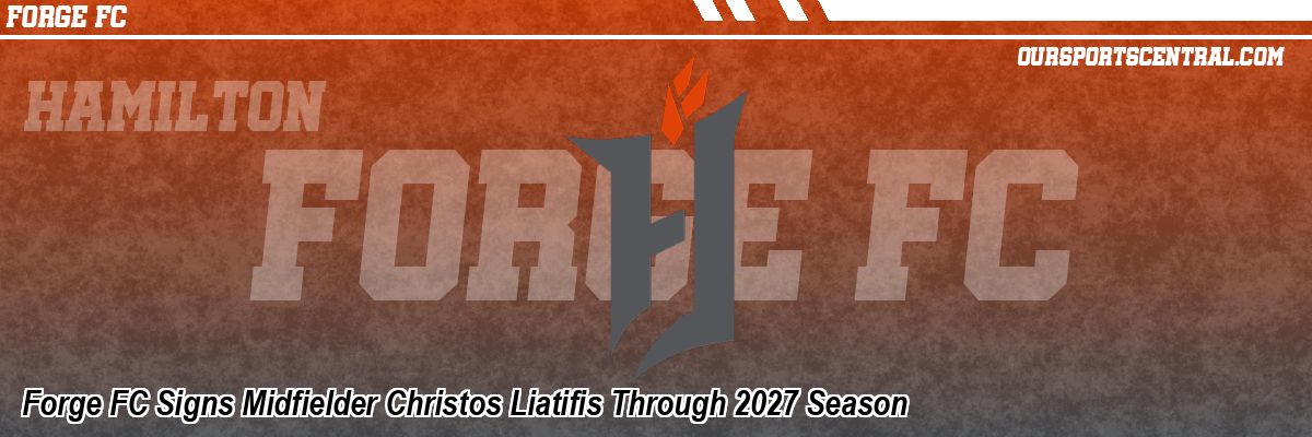 Forge FC Signs Midfielder Christos Liatifis Through 2027 Season