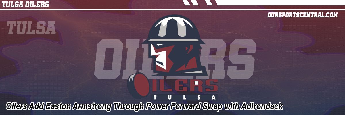 Oilers Add Easton Armstrong Through Power Forward Swap with Adirondack