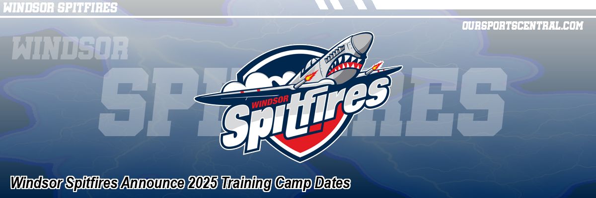 Windsor Spitfires Announce 2025 Training Camp Dates