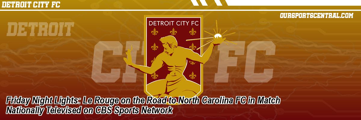 Friday Night Lights: Le Rouge on the Road to North Carolina FC in Match Nationally Televised on CBS Sports Network