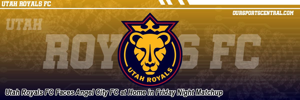 Utah Royals FC Faces Angel City FC at Home in Friday Night Matchup