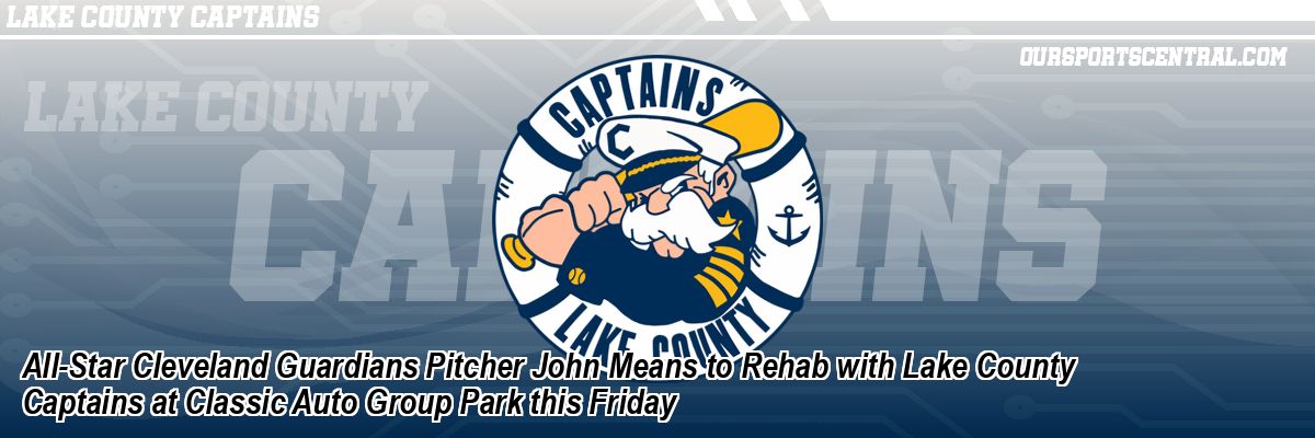 All-Star Cleveland Guardians Pitcher John Means to Rehab with Lake County Captains at Classic Auto Group Park this Friday