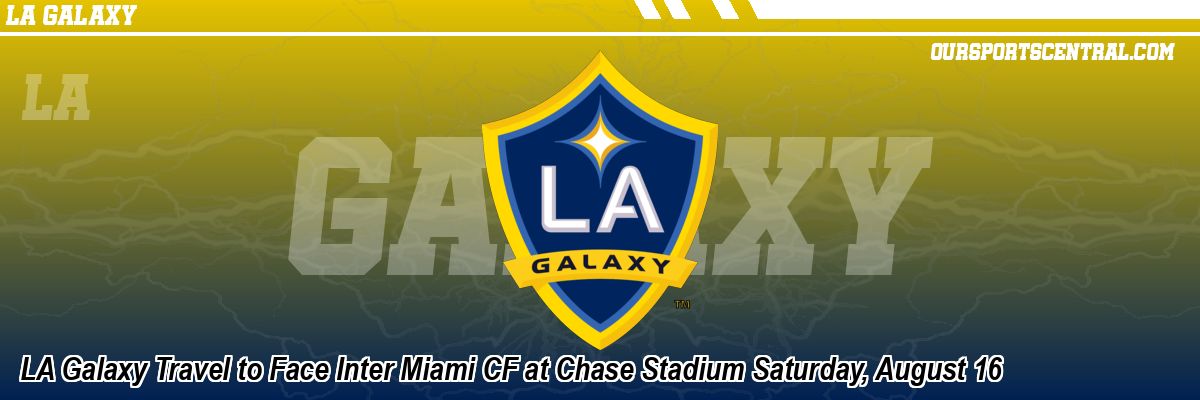 LA Galaxy Travel to Face Inter Miami CF at Chase Stadium Saturday, August 16
