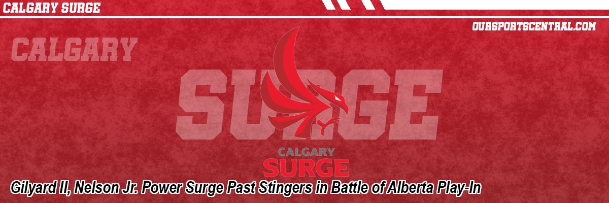 Gilyard II, Nelson Jr. Power Surge Past Stingers in Battle of Alberta Play-In