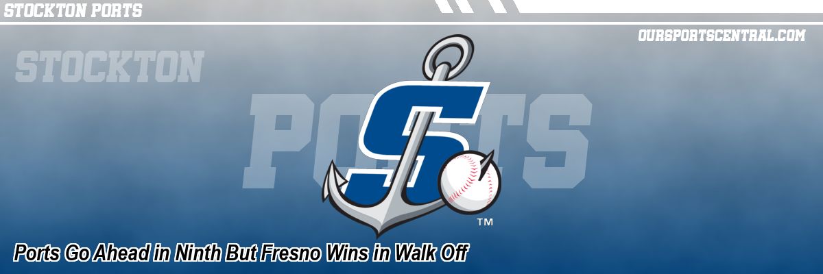 Ports Go Ahead in Ninth But Fresno Wins in Walk Off