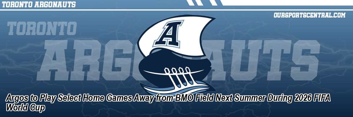 Argos to Play Select Home Games Away from BMO Field Next Summer During 2026 FIFA World Cup