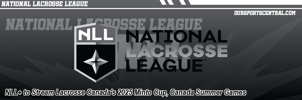 NLL+ to Stream Lacrosse Canada's 2025 Minto Cup, Canada Summer Games
