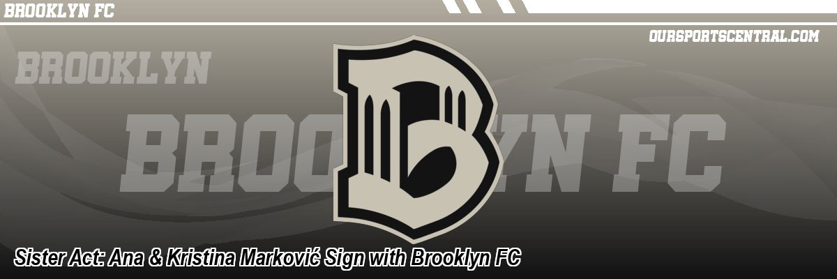 Sister Act: Ana & Kristina Marković Sign with Brooklyn FC