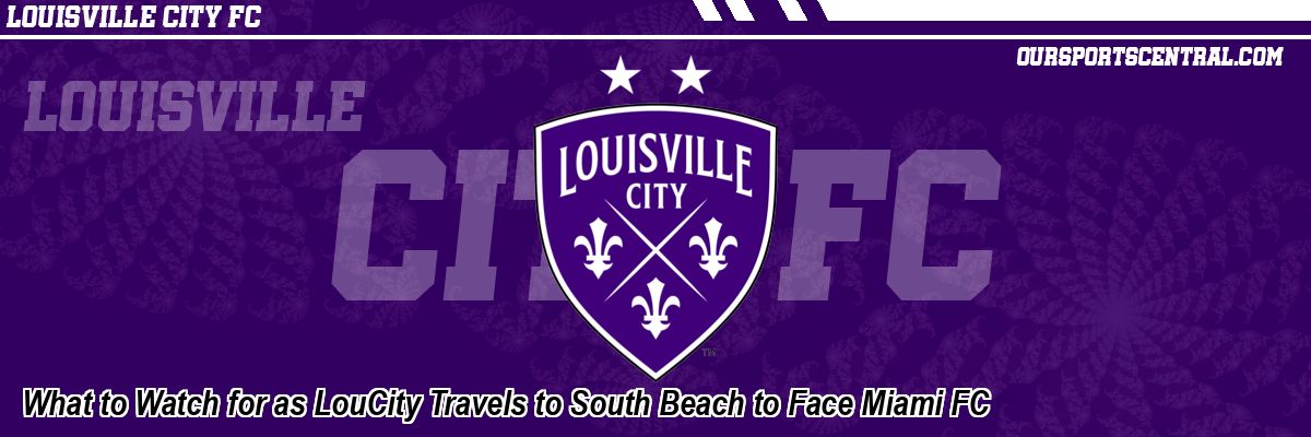 What to Watch for as LouCity Travels to South Beach to Face Miami FC