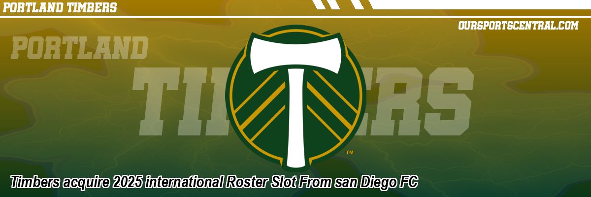 Timbers acquire 2025 international Roster Slot From san Diego FC