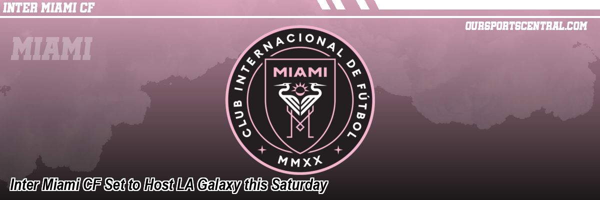 Inter Miami CF Set to Host LA Galaxy this Saturday