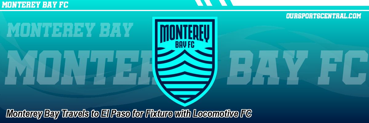 Monterey Bay Travels to El Paso for Fixture with Locomotive FC
