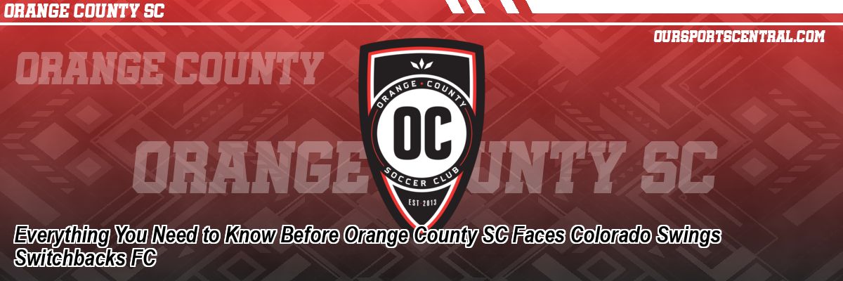 Everything You Need to Know Before Orange County SC Faces Colorado Swings Switchbacks FC