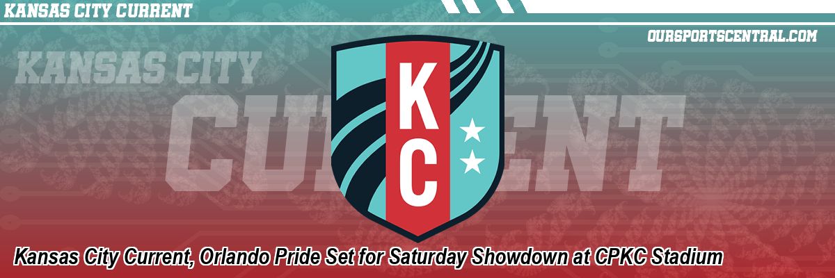 Kansas City Current, Orlando Pride Set for Saturday Showdown at CPKC Stadium