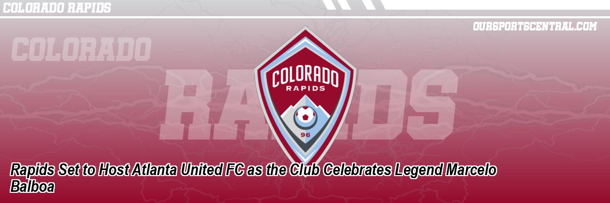 Rapids Set to Host Atlanta United FC as the Club Celebrates Legend Marcelo Balboa
